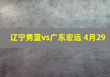 辽宁男篮vs广东宏远 4月29